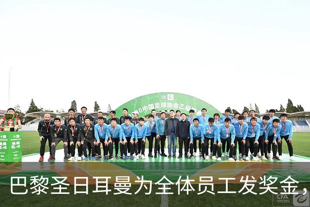 巴黎圣日耳曼为全体员工发奖金，纳赛尔：上赛季出色成绩属于大家