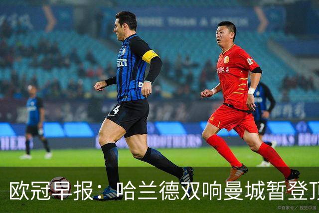 欧冠早报：哈兰德双响曼城暂登顶 皇马笑纳国米超巨失误