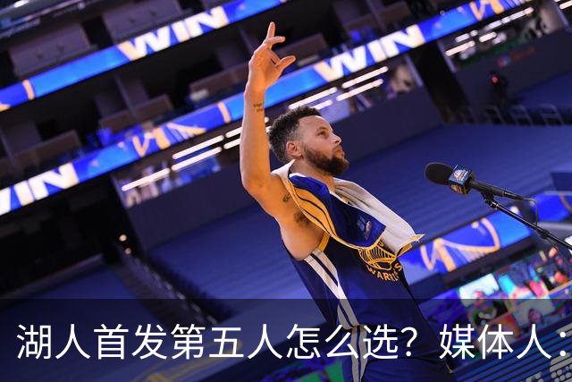 湖人首发第五人怎么选？媒体人：我押注扎威，他上限更高
