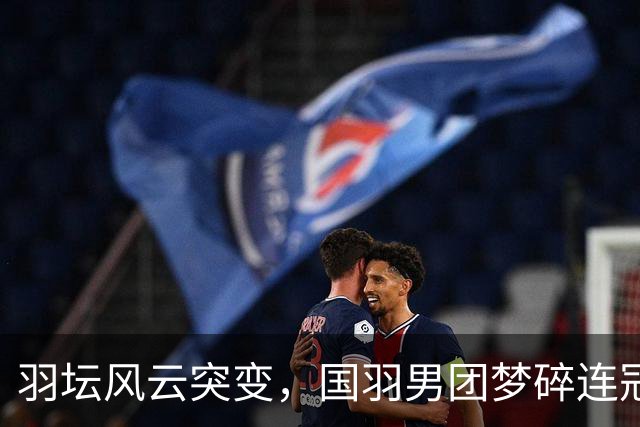 羽坛风云突变，国羽男团梦碎连冠缩影