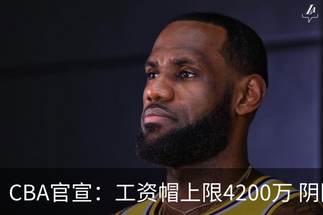 CBA官宣：工资帽上限4200万 阴阳合同罚款500万-2000万